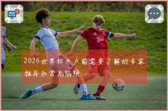 2026世界杯开户前需要了解的专家推荐和常见陷阱