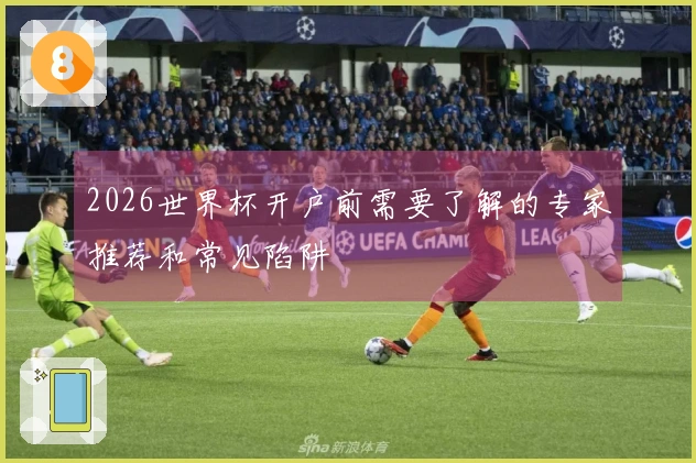 2026世界杯开户前需要了解的专家推荐和常见陷阱