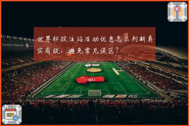 世界杯投注站活动优惠怎么判断真实有效，避免常见误区？