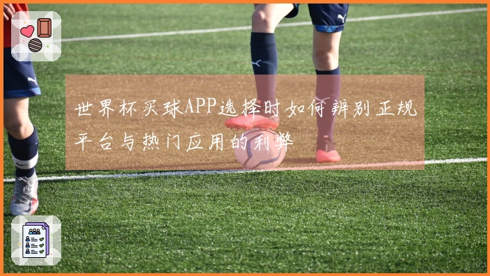 世界杯买球APP选择时如何辨别正规平台与热门应用的利弊